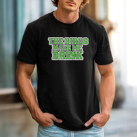 The Birds Make Me Drink T-Shirt Go Birds