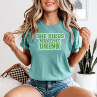 The Birds Make Me Drink T-Shirt Go Birds